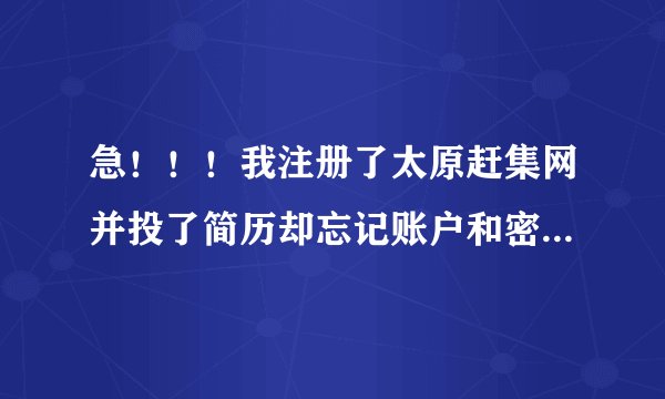 急！！！我注册了太原赶集网并投了简历却忘记账户和密码 现在很多骚扰电话打来 我怎么能登陆并删除简历