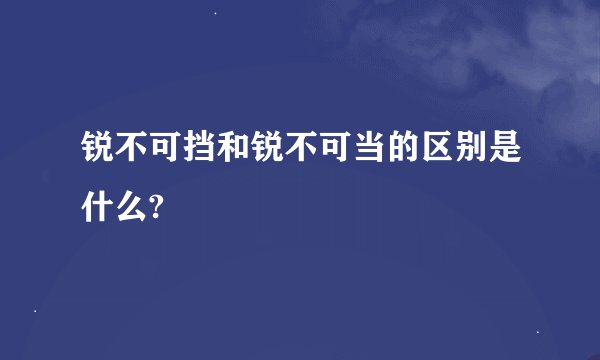 锐不可挡和锐不可当的区别是什么?