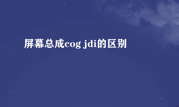 屏幕总成cog jdi的区别