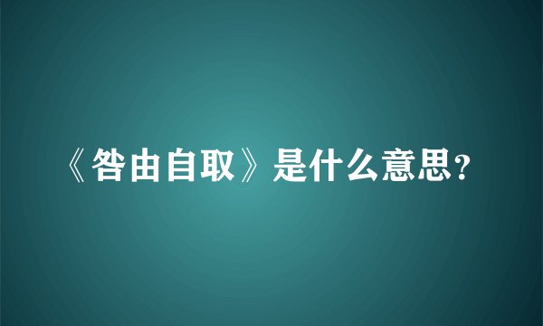 《咎由自取》是什么意思？