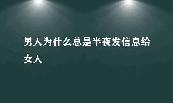 男人为什么总是半夜发信息给女人