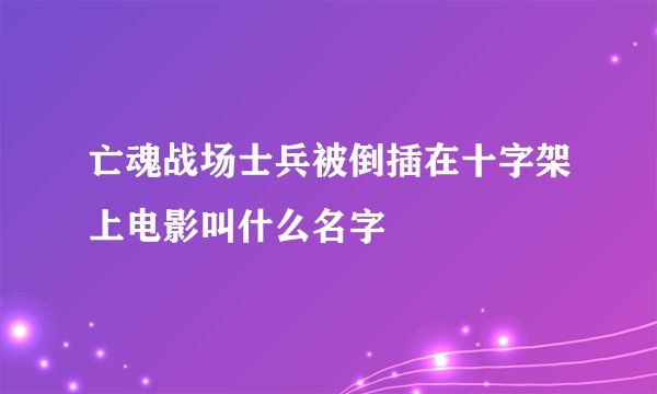 亡魂战场士兵被倒插在十字架上电影叫什么名字
