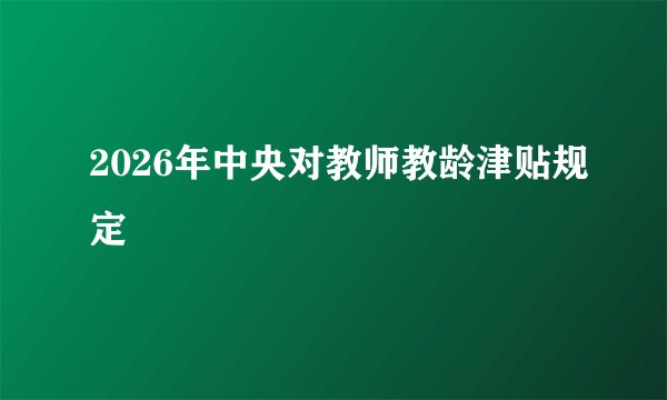 2026年中央对教师教龄津贴规定