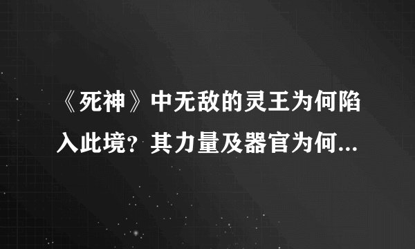 《死神》中无敌的灵王为何陷入此境？其力量及器官为何背道而驰？