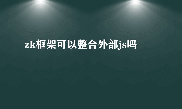 zk框架可以整合外部js吗