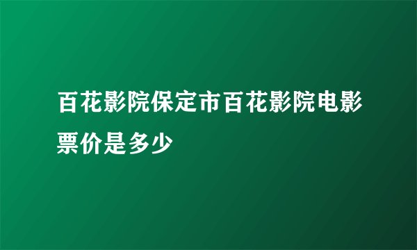 百花影院保定市百花影院电影票价是多少