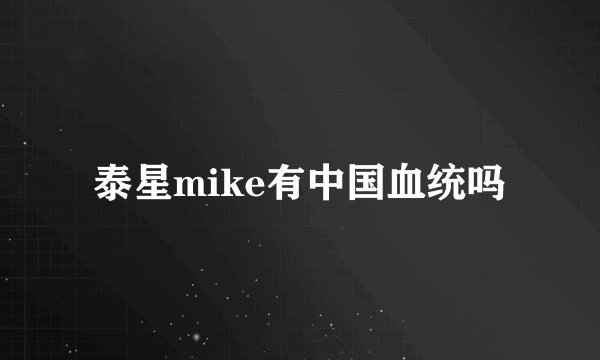 泰星mike有中国血统吗