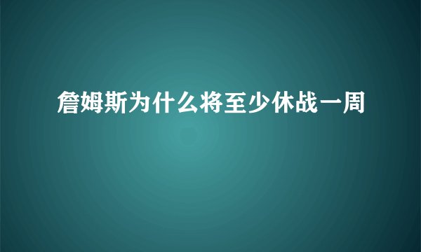 詹姆斯为什么将至少休战一周