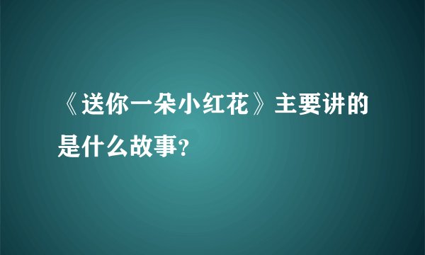《送你一朵小红花》主要讲的是什么故事？