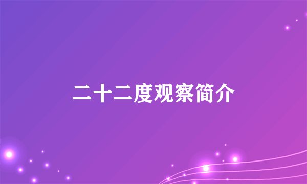 二十二度观察简介