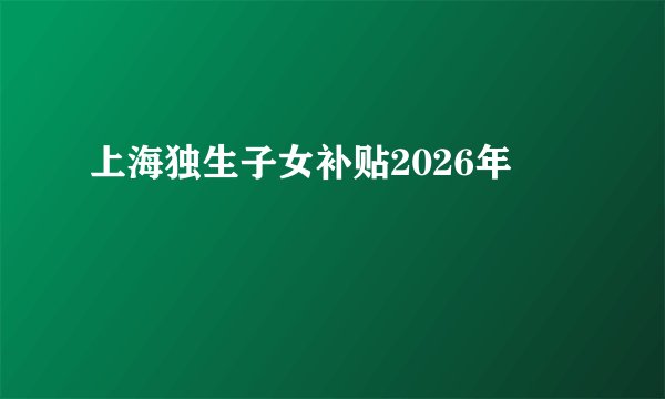 上海独生子女补贴2026年