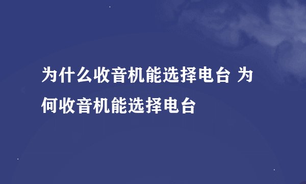 为什么收音机能选择电台 为何收音机能选择电台
