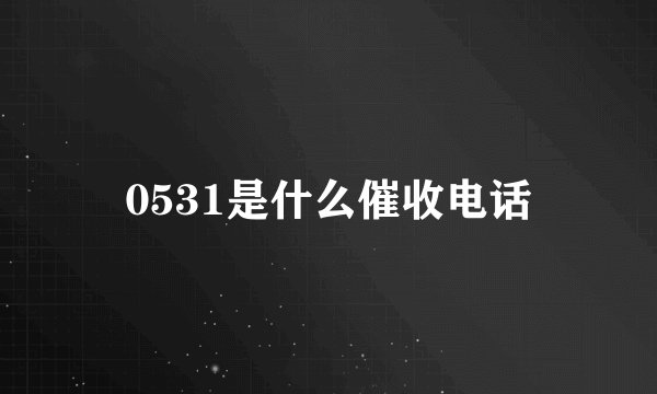 0531是什么催收电话