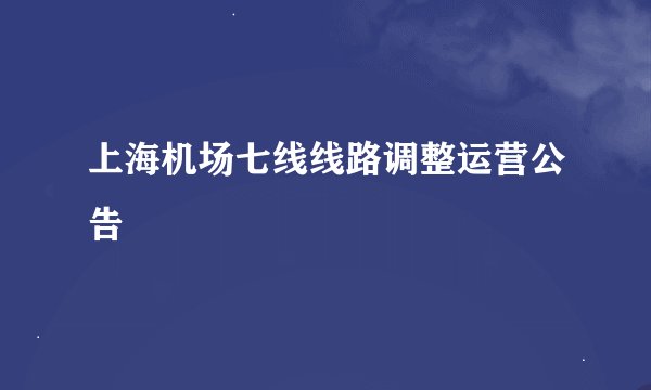 上海机场七线线路调整运营公告