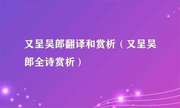 又呈吴郎翻译和赏析(又呈吴郎全诗赏析)