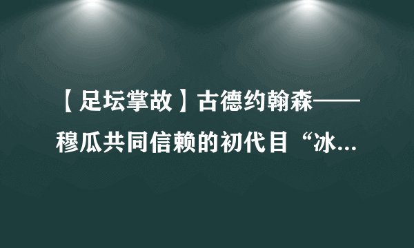 【足坛掌故】古德约翰森——穆瓜共同信赖的初代目“冰岛大狙”