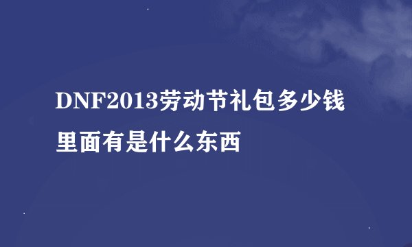 DNF2013劳动节礼包多少钱里面有是什么东西