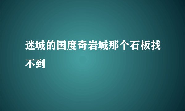 迷城的国度奇岩城那个石板找不到