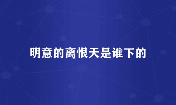 明意的离恨天是谁下的