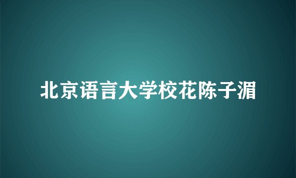 北京语言大学校花陈子湄