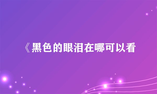 《黑色的眼泪在哪可以看