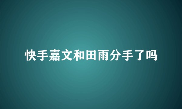 快手嘉文和田雨分手了吗