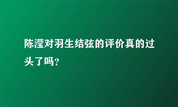 陈滢对羽生结弦的评价真的过头了吗？