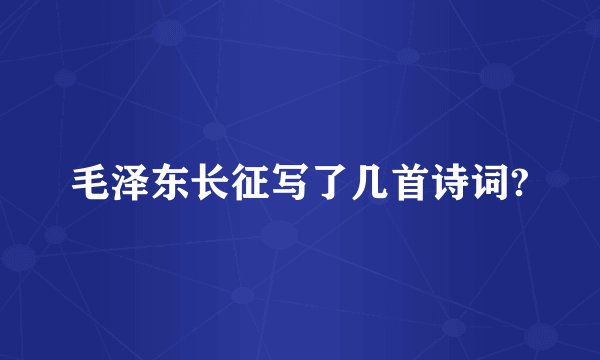 毛泽东长征写了几首诗词?