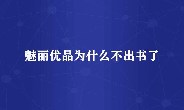 魅丽优品为什么不出书了