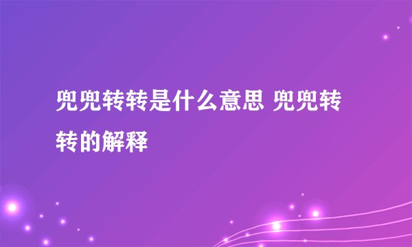 兜兜转转是什么意思 兜兜转转的解释