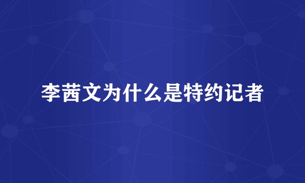 李茜文为什么是特约记者