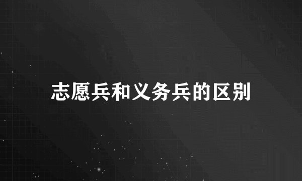 志愿兵和义务兵的区别