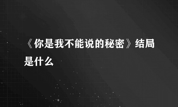 《你是我不能说的秘密》结局是什么