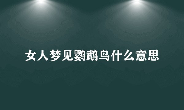 女人梦见鹦鹉鸟什么意思