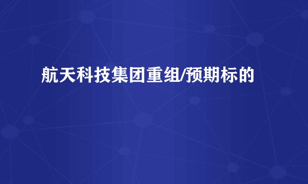 航天科技集团重组/预期标的