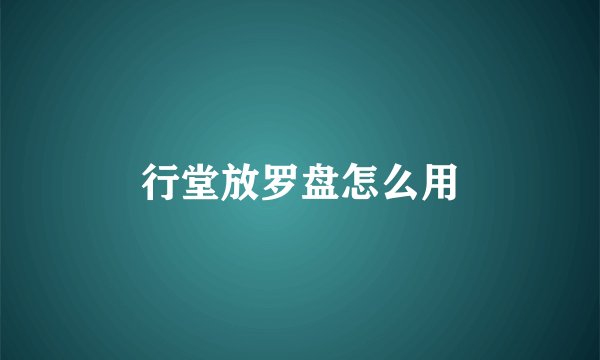 行堂放罗盘怎么用