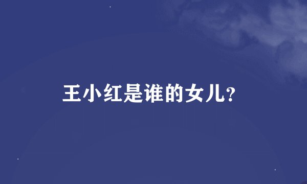 王小红是谁的女儿？