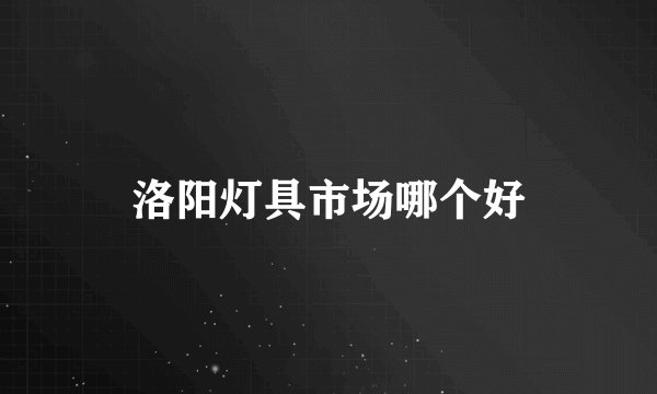 洛阳灯具市场哪个好