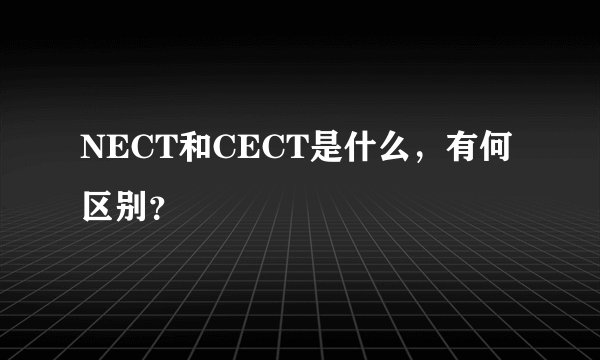 NECT和CECT是什么，有何区别？