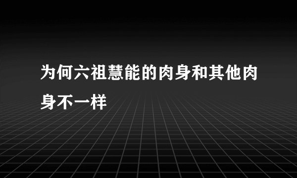 为何六祖慧能的肉身和其他肉身不一样