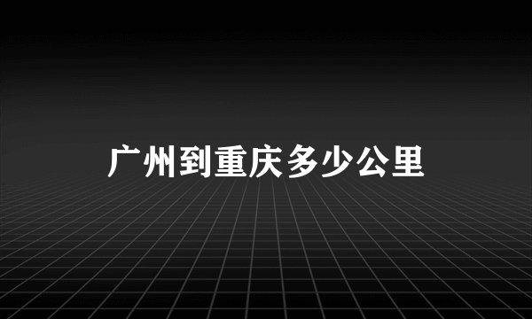 广州到重庆多少公里