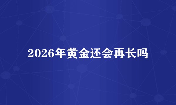 2026年黄金还会再长吗
