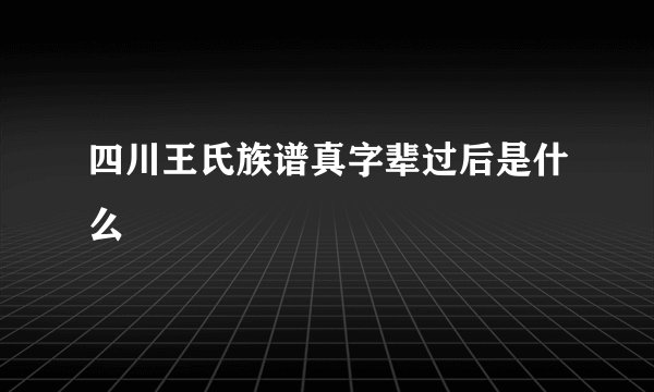四川王氏族谱真字辈过后是什么