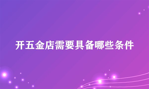 开五金店需要具备哪些条件