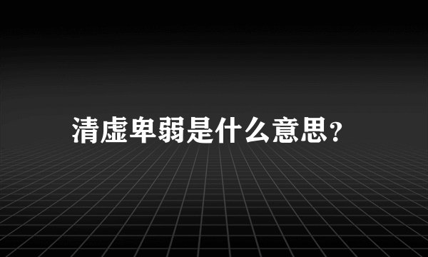 清虚卑弱是什么意思？