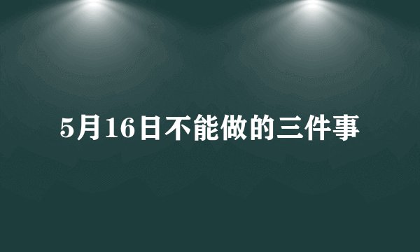 5月16日不能做的三件事
