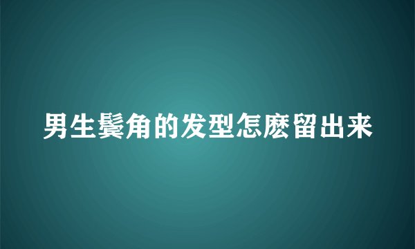 男生鬓角的发型怎麽留出来