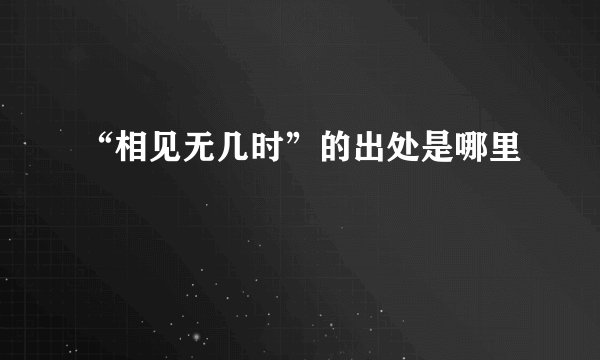 “相见无几时”的出处是哪里