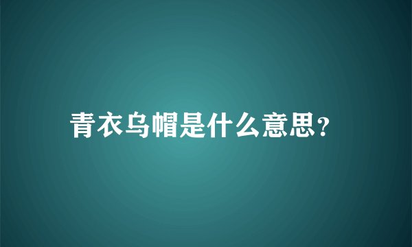 青衣乌帽是什么意思？