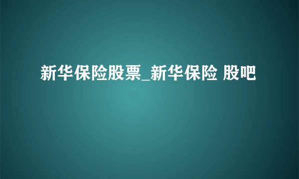 新华保险股票_新华保险 股吧